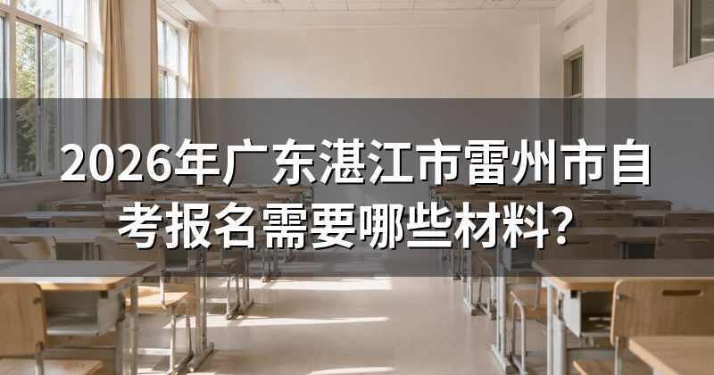 2026年广东湛江市雷州市自考报名需要哪些材料?