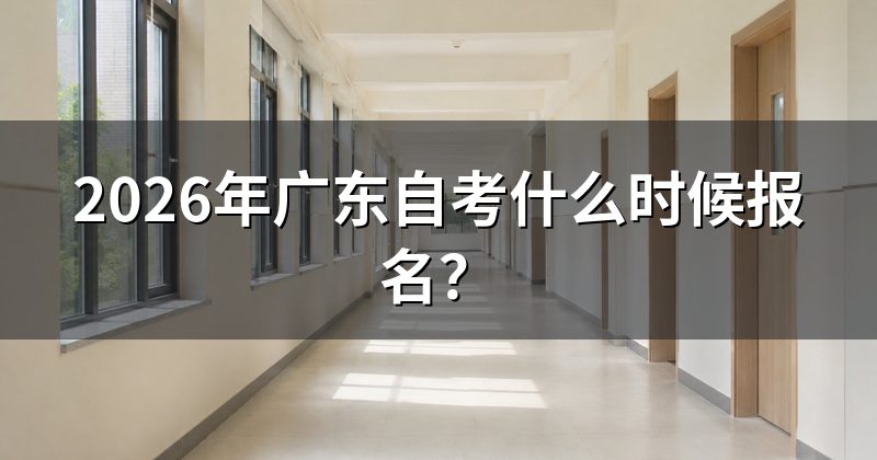 2026年广东自考什么时候报名?
