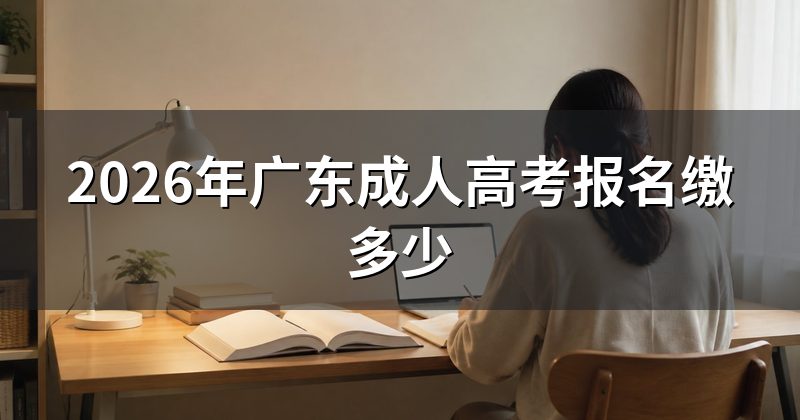 2026年广东成人高考报名缴多少