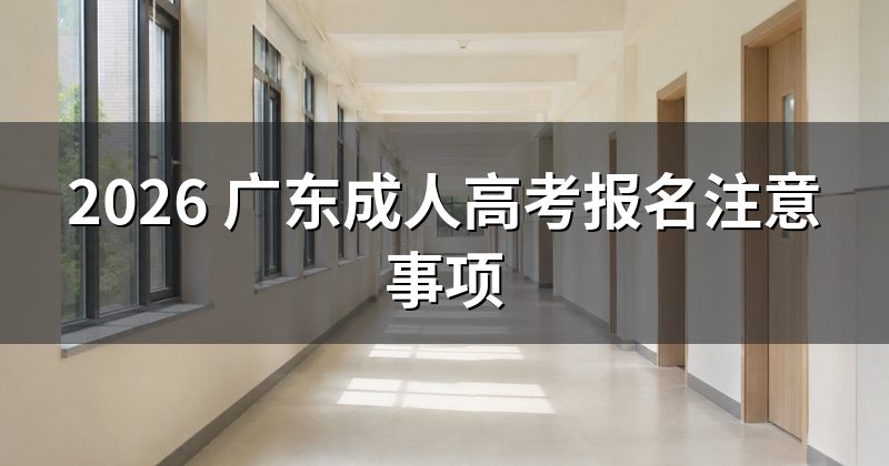 2026 广东成人高考报名注意事项