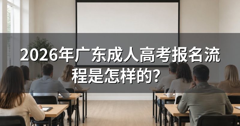 2026年广东成人高考报名流程是怎样的?