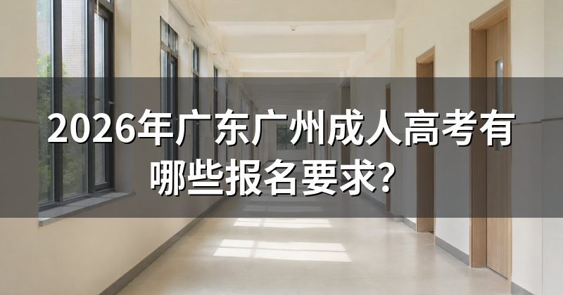2026年广东广州成人高考有哪些报名要求？