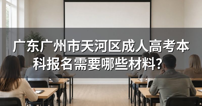 广东广州市天河区成人高考本科报名需要哪些材料？