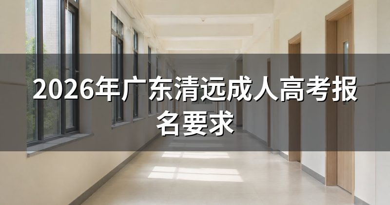 2026年广东清远成人高考报名要求