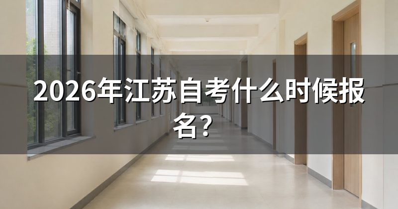 2026年江苏自考什么时候报名？