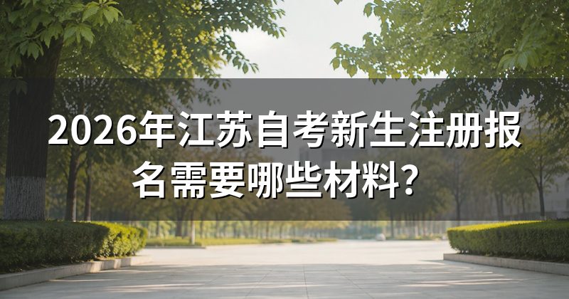 2026年江苏自考新生注册报名需要哪些材料?