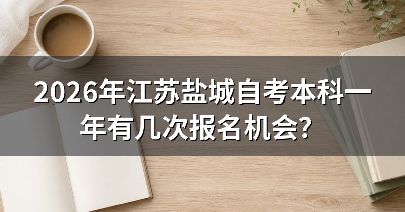 2026年江苏盐城自考本科一年有几次报名机会?