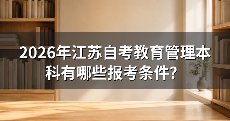 2026年江苏自考教育管理本科有哪些报考条件?