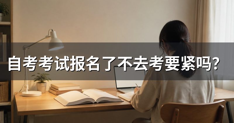 自考考试报名了不去考要紧吗？