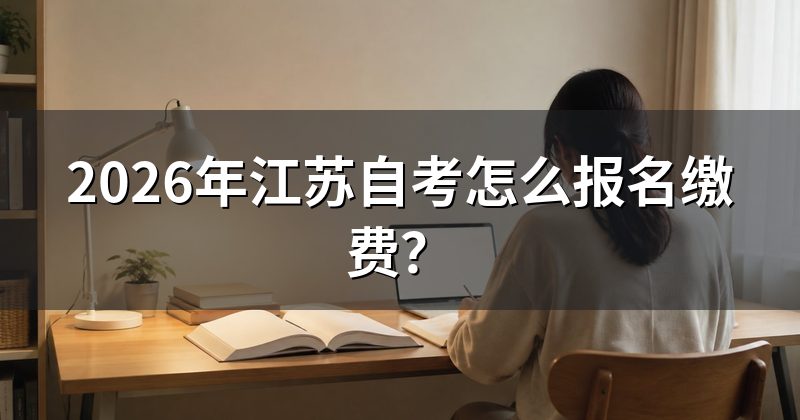 2026年江苏自考怎么报名缴费？
