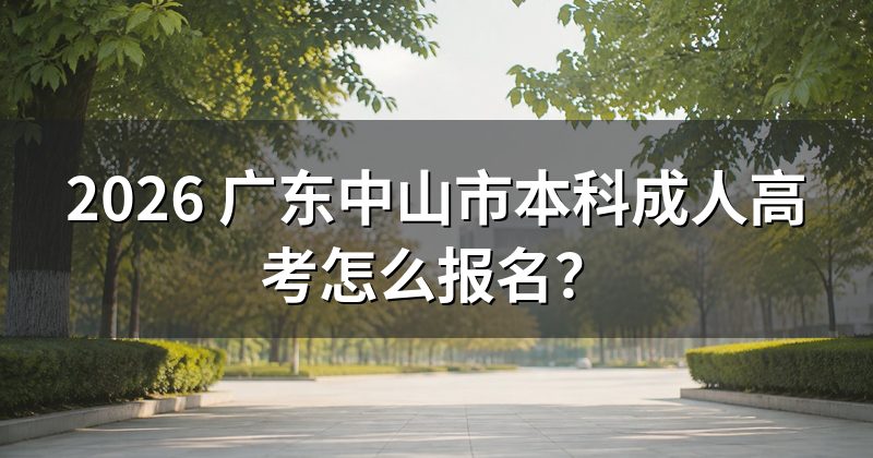 2026 广东中山市本科成人高考怎么报名?