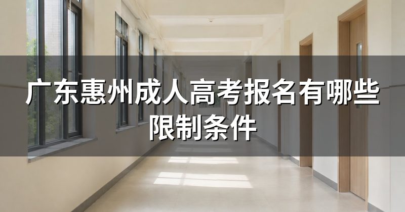 广东惠州成人高考报名有哪些限制条件