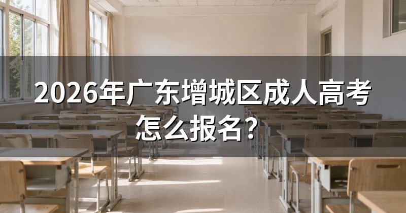 2026年广东增城区成人高考怎么报名?