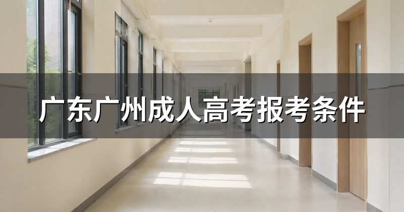 广东广州成人高考报考条件