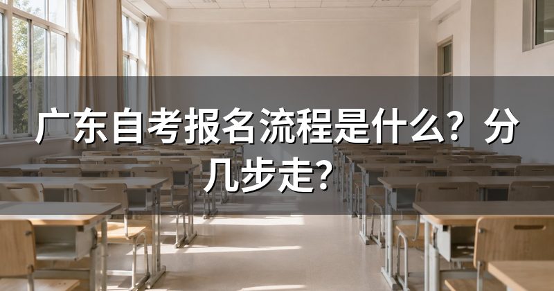 广东自考报名流程是什么？分几步走？