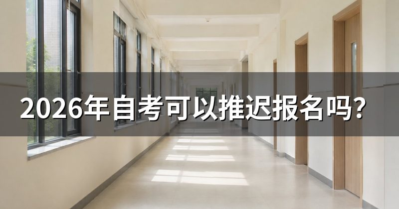 2026年自考可以推迟报名吗?