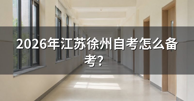 2026年江苏徐州自考怎么备考？