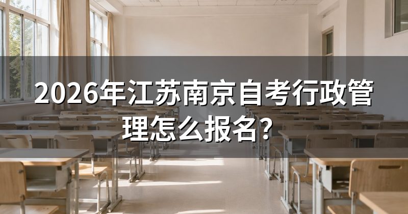 2026年江苏南京自考行政管理怎么报名？