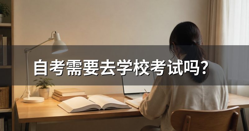 自考需要去学校考试吗？