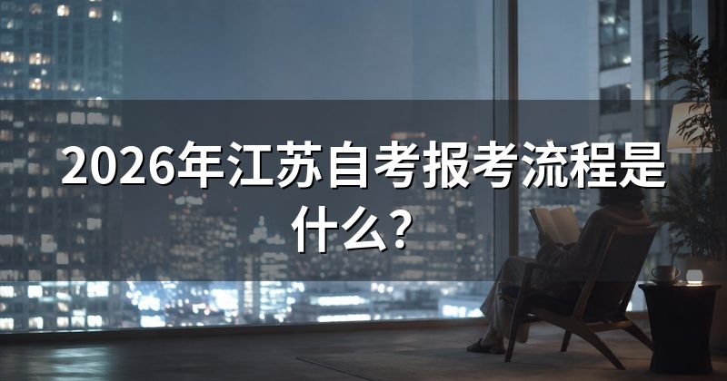 2026年江苏自考报考流程是什么？