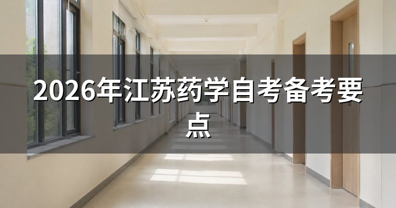 2026年江苏药学自考备考要点