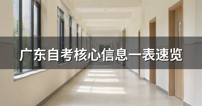 广东自考核心信息一表速览