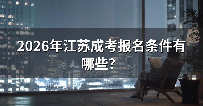 2026年江苏成考报名条件有哪些?