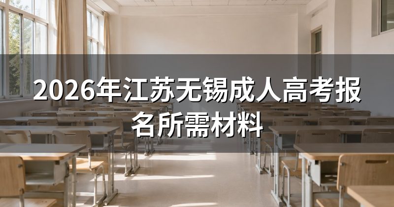 2026年江苏无锡成人高考报名所需材料