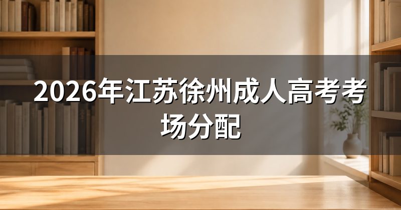 2026年江苏徐州成人高考考场分配