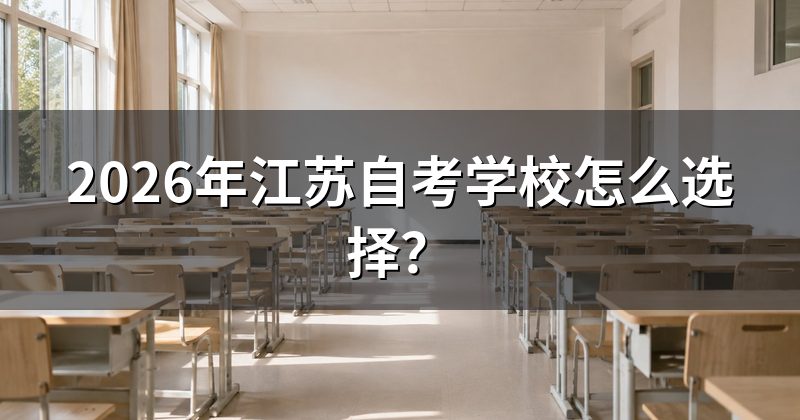 2026年江苏自考学校怎么选择?