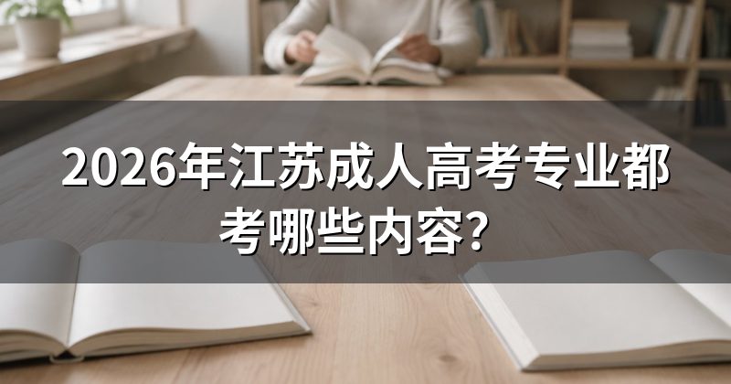 2026年江苏成人高考专业都考哪些内容?
