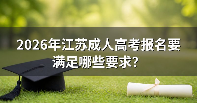 2026年江苏成人高考报名要满足哪些要求？