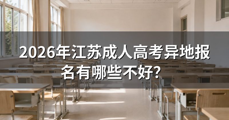 2026年江苏成人高考异地报名有哪些不好？