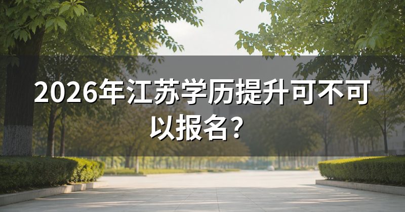 2026年江苏学历提升可不可以报名?