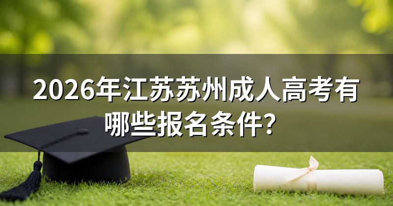 2026年江苏苏州成人高考有哪些报名条件?