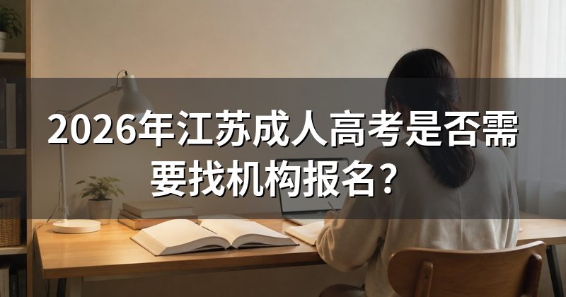 2026年江苏成人高考是否需要找机构报名？