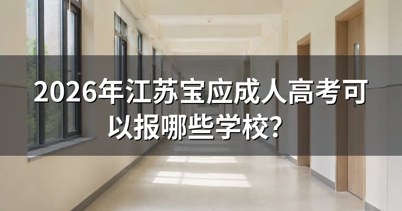 2026年江苏宝应成人高考可以报哪些学校?