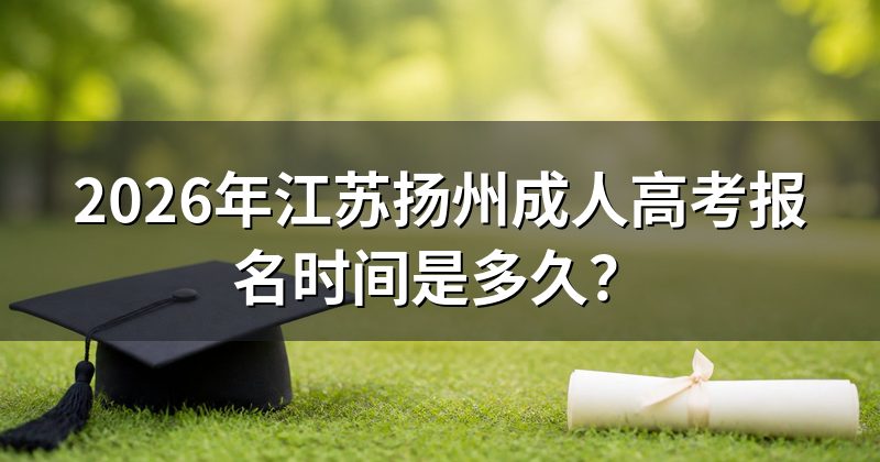2026年江苏扬州成人高考报名时间是多久?