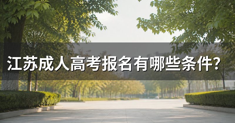 江苏成人高考报名有哪些条件?