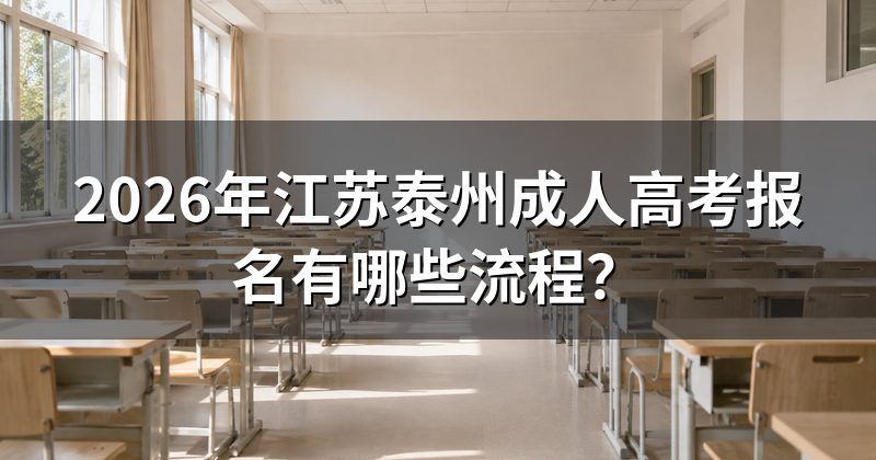 2026年江苏泰州成人高考报名有哪些流程？