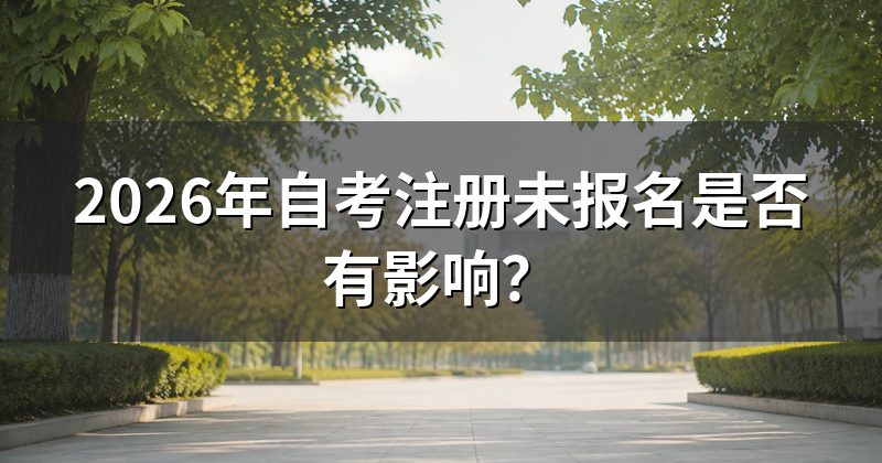 2026年自考注册未报名是否有影响?
