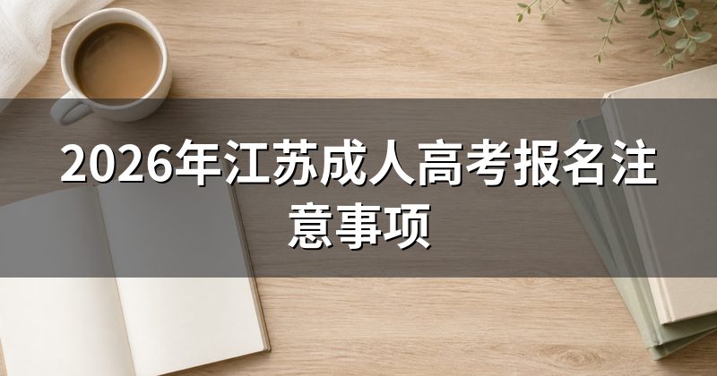 2026年江苏成人高考报名注意事项