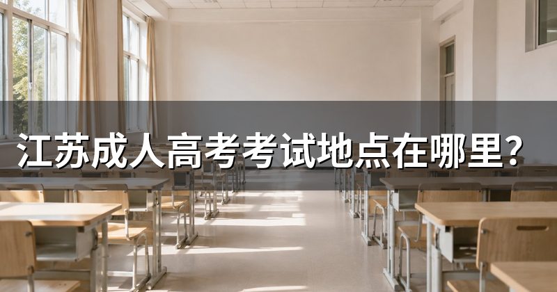 江苏成人高考考试地点在哪里?