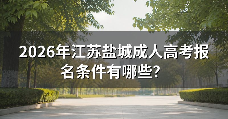2026年江苏盐城成人高考报名条件有哪些?