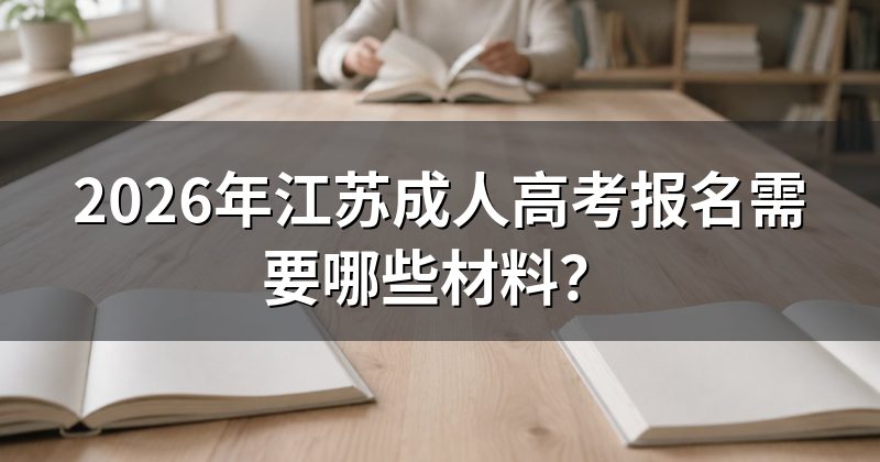 2026年江苏成人高考报名需要哪些材料?