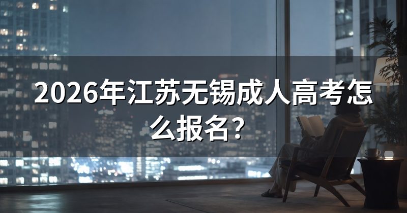 2026年江苏无锡成人高考怎么报名？