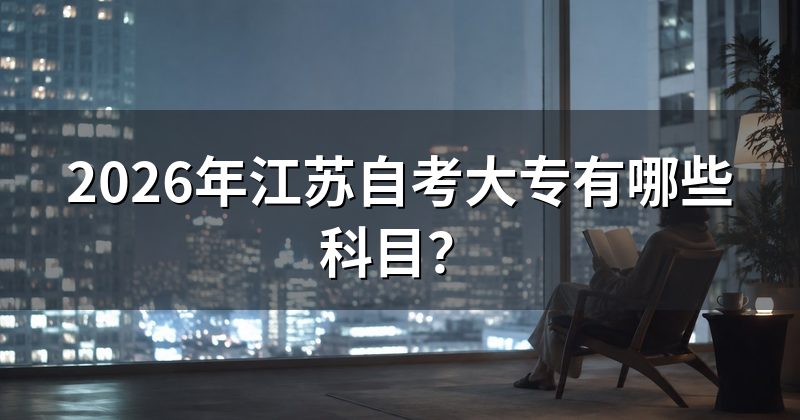 2026年江苏自考大专有哪些科目？