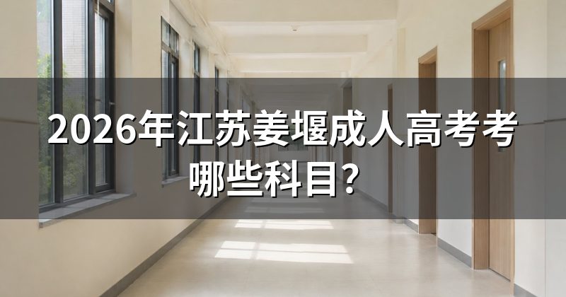 2026年江苏姜堰成人高考考哪些科目？