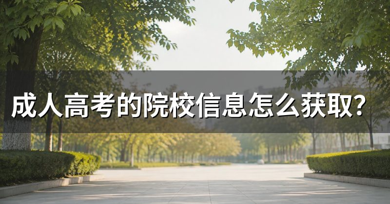 成人高考的院校信息怎么获取?