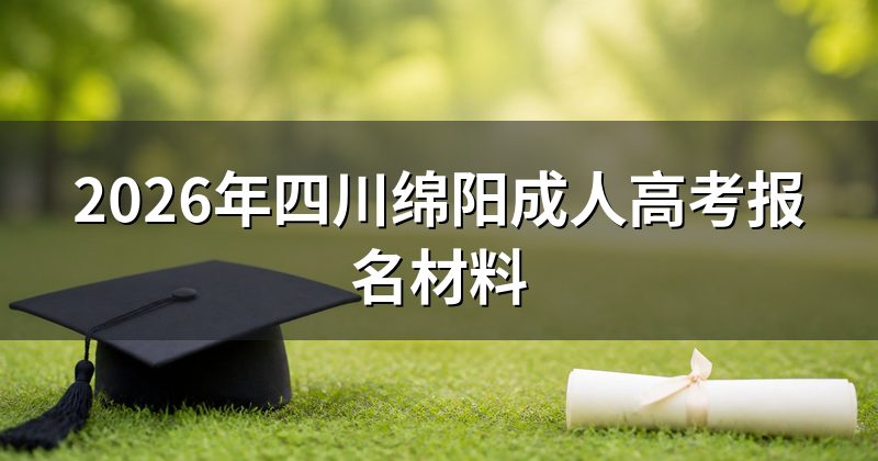 2026年四川绵阳成人高考报名材料